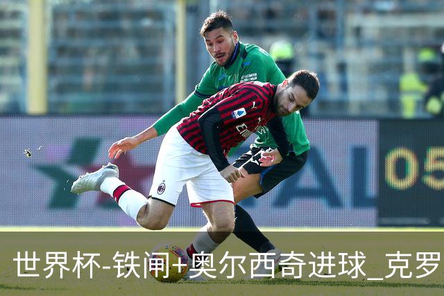 世界杯-铁闸+奥尔西奇进球 克罗地亚2-1夺季军