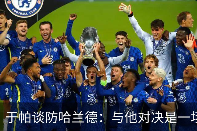 于帕谈防哈兰德：与他对决是一场移动的较量 必须时刻注意他位置