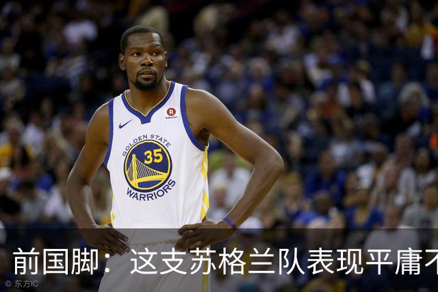 前国脚：这支苏格兰队表现平庸不配晋级，即使晋级也不值得庆祝