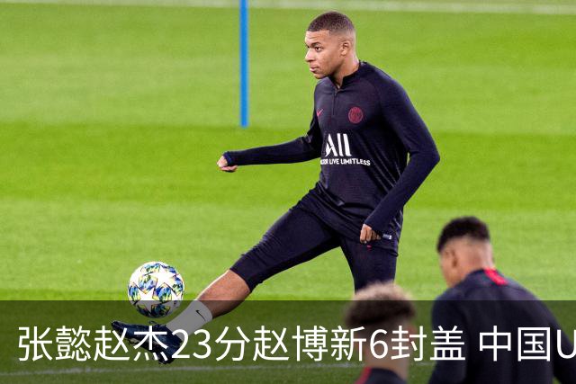 张懿赵杰23分赵博新6封盖 中国U17男篮世界杯开门红