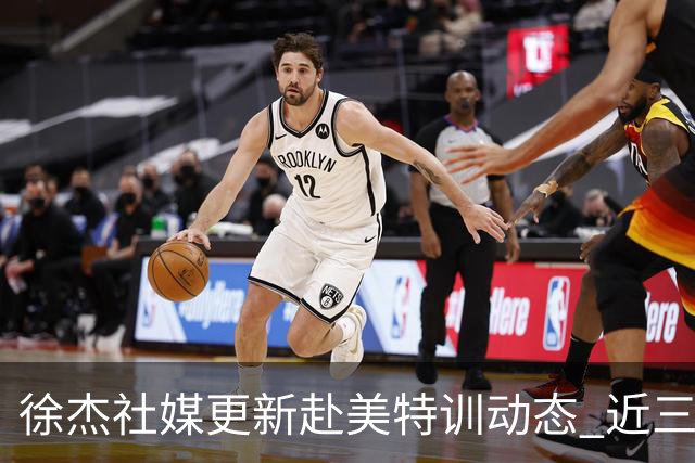 徐杰社媒更新赴美特训动态 近三次入选男篮集训均无缘正规大名单