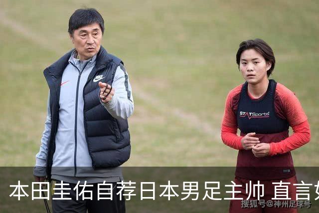 本田圭佑自荐日本男足主帅 直言如果输掉亚洲杯就下课
