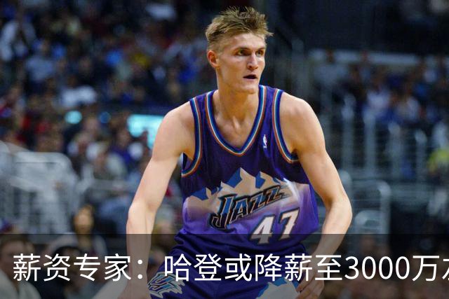 薪资专家：哈登或降薪至3000万左右 助骑士避开第二土豪线