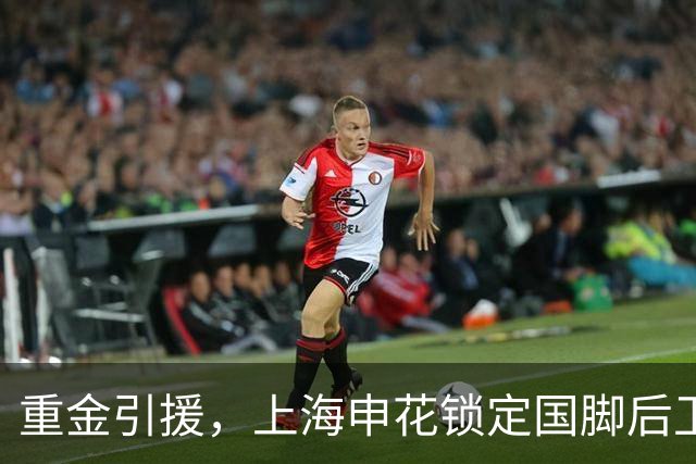 重金引援，上海申花锁定国脚后卫高准翼，报价2000万