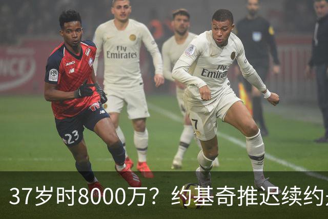 37岁时8000万？约基奇推迟续约是想明夏多拿8000万 今夏4年2.78亿