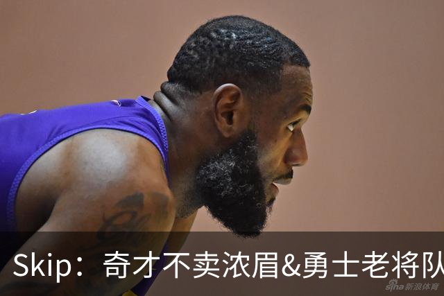 Skip：奇才不卖浓眉&勇士老将队构想破灭 詹库追需要浓眉